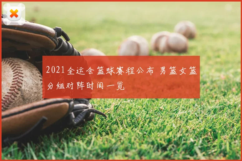 2021全运会篮球赛程公布 男篮女篮分组对阵时间一览