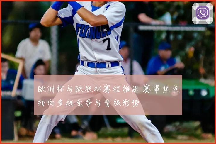 欧洲杯与欧联杯赛程推进 赛事焦点转向多线竞争与晋级形势