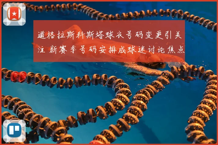 道格拉斯科斯塔球衣号码变更引关注 新赛季号码安排成球迷讨论焦点