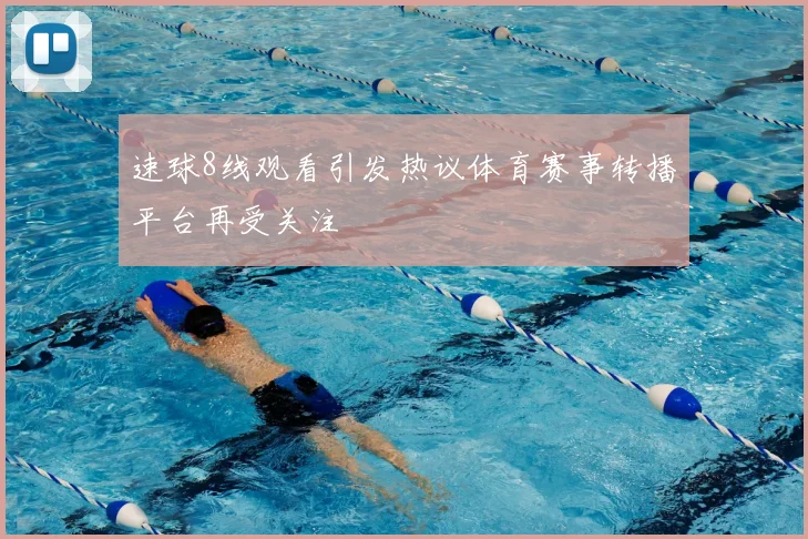 速球8线观看引发热议体育赛事转播平台再受关注