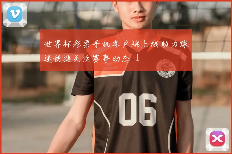 世界杯彩票手机客户端上线助力球迷便捷关注赛事动态_1