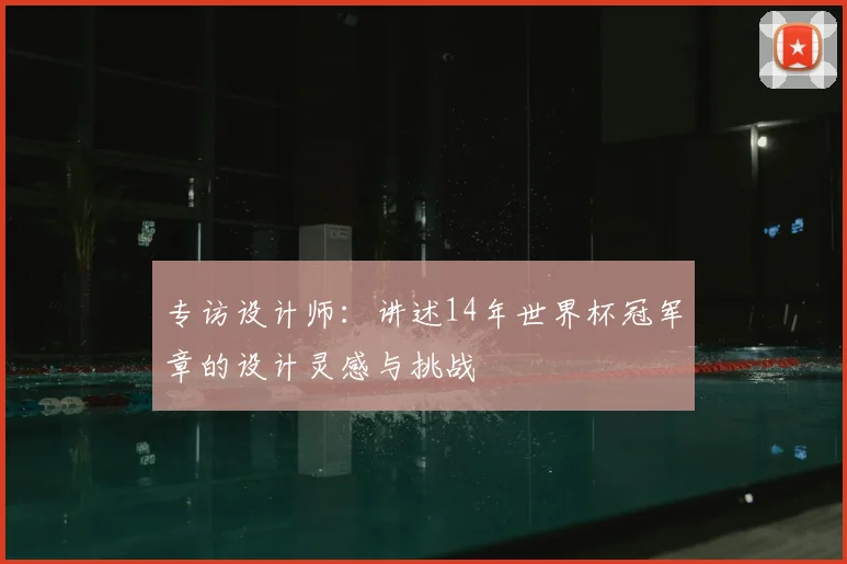 专访设计师:讲述14年世界杯冠军章的设计灵感与挑战
