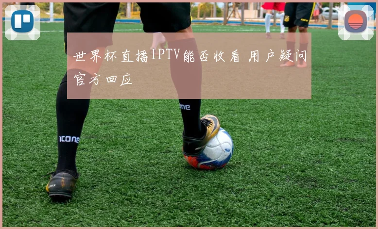 世界杯直播IPTV能否收看 用户疑问官方回应