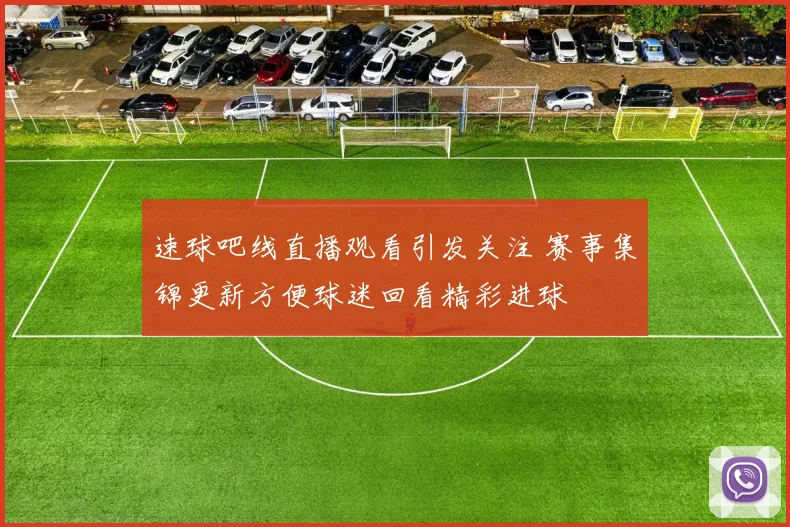 速球吧线直播观看引发关注 赛事集锦更新方便球迷回看精彩进球
