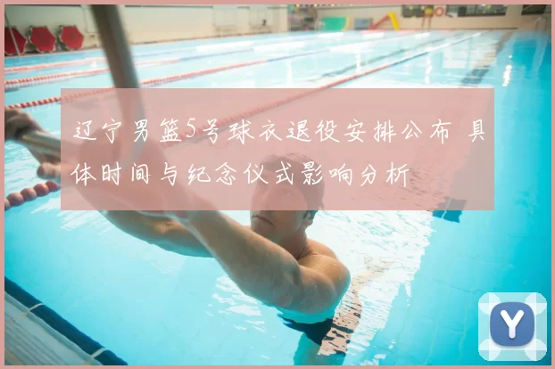 辽宁男篮5号球衣退役安排公布 具体时间与纪念仪式影响分析