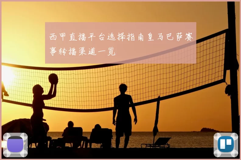 西甲直播平台选择指南皇马巴萨赛事转播渠道一览