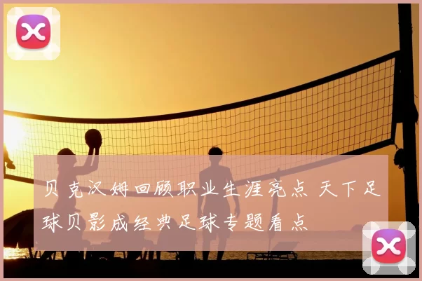 贝克汉姆回顾职业生涯亮点 天下足球贝影成经典足球专题看点