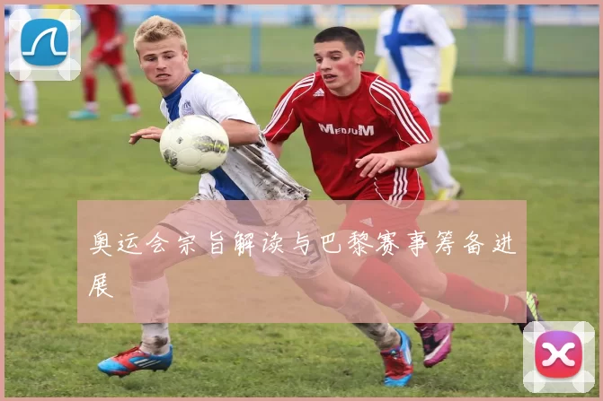 奥运会宗旨解读与巴黎赛事筹备进展