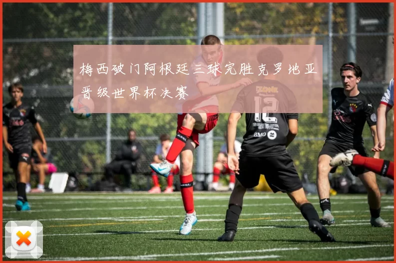 梅西破门阿根廷三球完胜克罗地亚晋级世界杯决赛