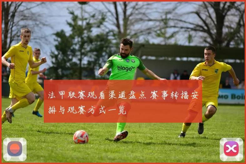 法甲联赛观看渠道盘点 赛事转播安排与观赛方式一览
