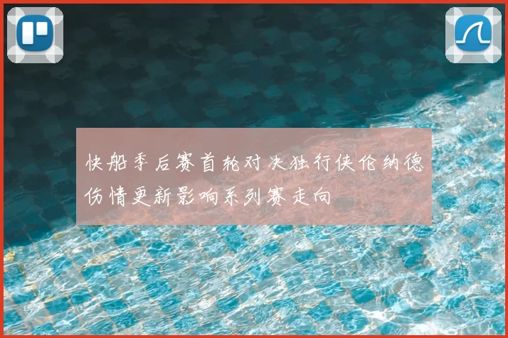 快船季后赛首轮对决独行侠伦纳德伤情更新影响系列赛走向