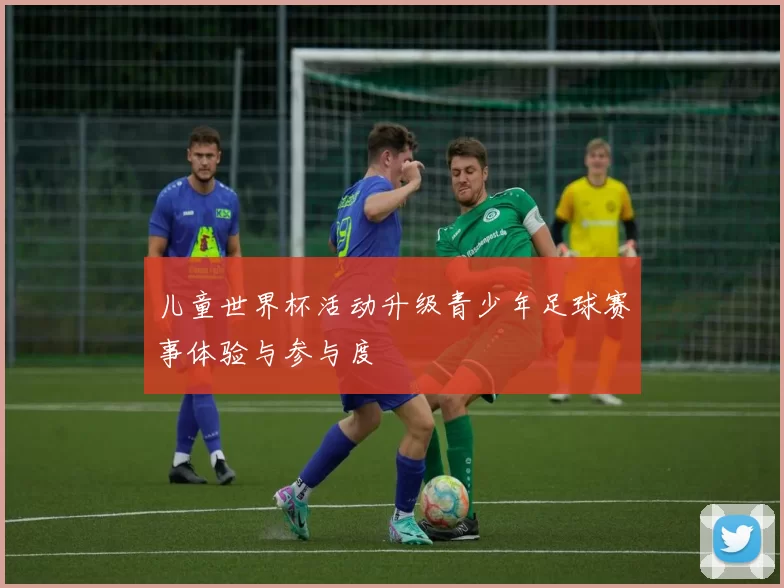 儿童世界杯活动升级青少年足球赛事体验与参与度