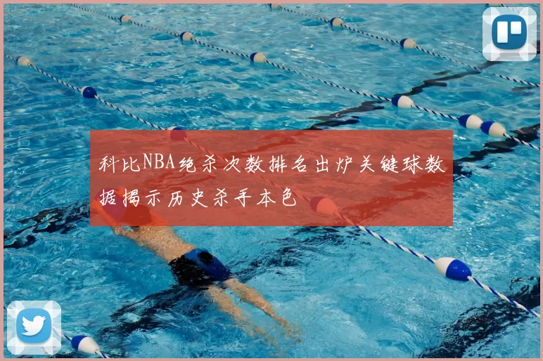 科比NBA绝杀次数排名出炉关键球数据揭示历史杀手本色