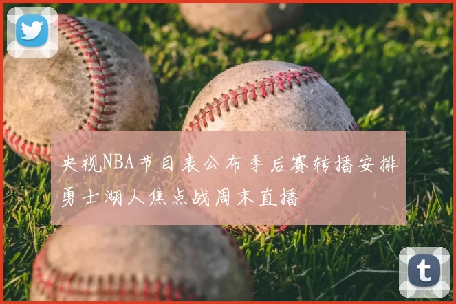 央视NBA节目表公布季后赛转播安排勇士湖人焦点战周末直播