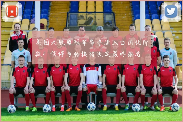 美国大联盟冠军争夺进入白热化阶段，伤停与轮换将决定最终排名