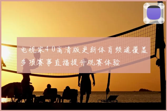 电视家4 0高清版更新体育频道覆盖多项赛事直播提升观赛体验