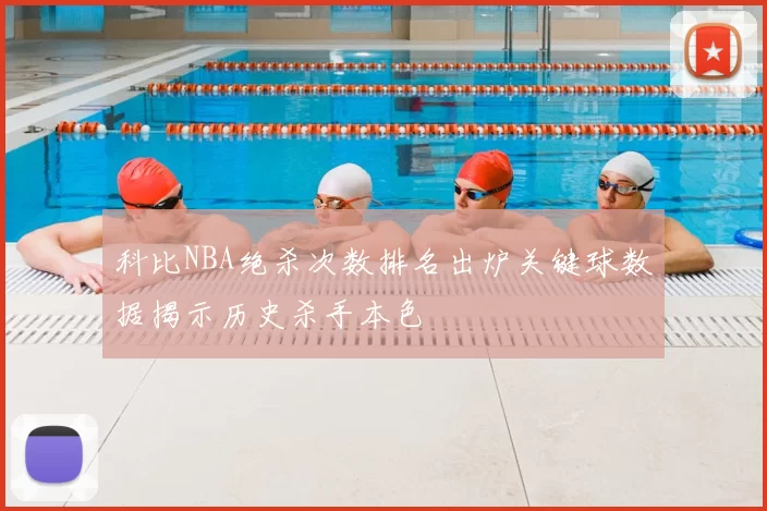 科比NBA绝杀次数排名出炉关键球数据揭示历史杀手本色