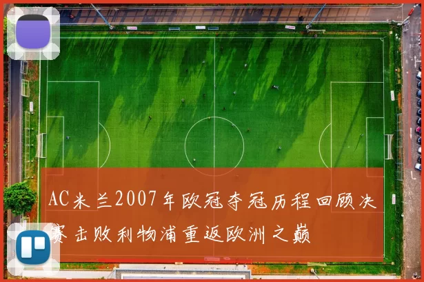 AC米兰2007年欧冠夺冠历程回顾决赛击败利物浦重返欧洲之巅