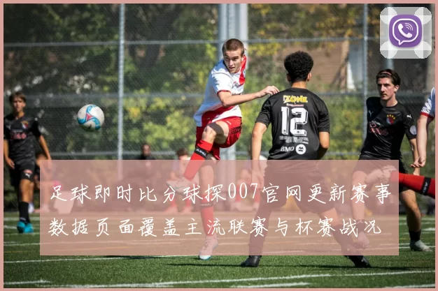 足球即时比分球探007官网更新赛事数据页面覆盖主流联赛与杯赛战况