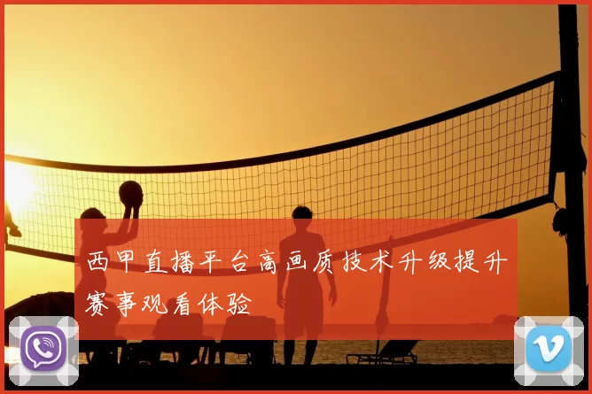 西甲直播平台高画质技术升级提升赛事观看体验