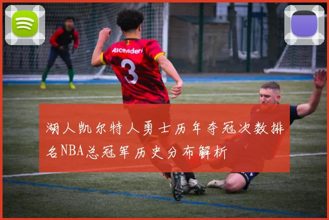 湖人凯尔特人勇士历年夺冠次数排名NBA总冠军历史分布解析