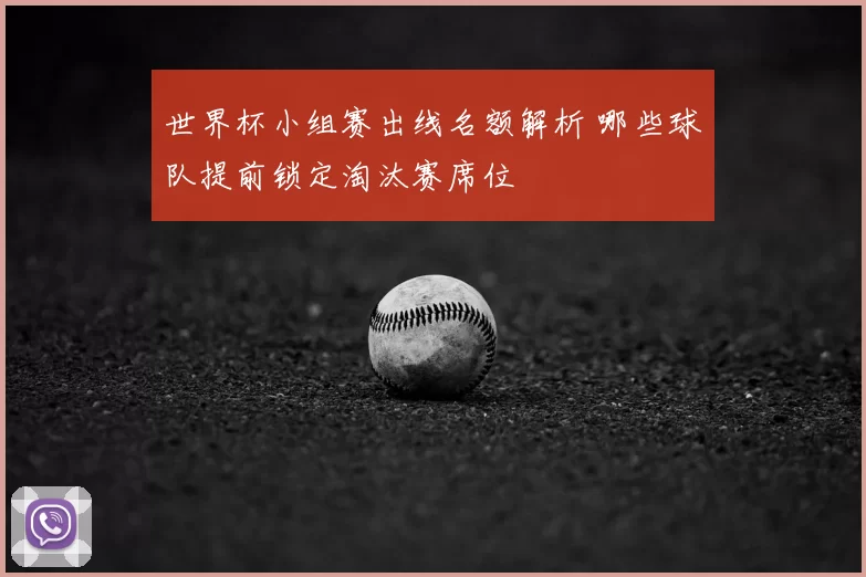 世界杯小组赛出线名额解析 哪些球队提前锁定淘汰赛席位