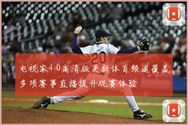 电视家4 0高清版更新体育频道覆盖多项赛事直播提升观赛体验