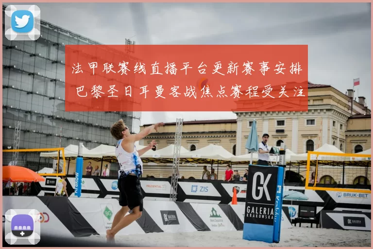 法甲联赛线直播平台更新赛事安排 巴黎圣日耳曼客战焦点赛程受关注