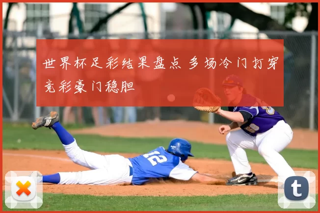 世界杯足彩结果盘点 多场冷门打穿竞彩豪门稳胆