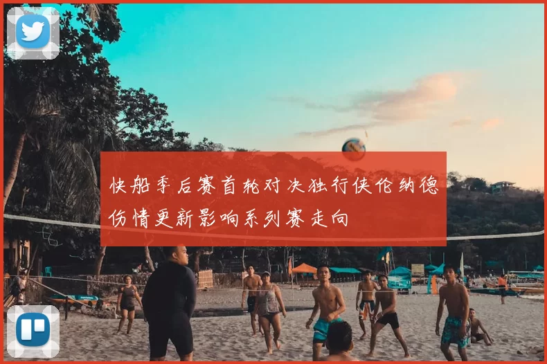 快船季后赛首轮对决独行侠伦纳德伤情更新影响系列赛走向