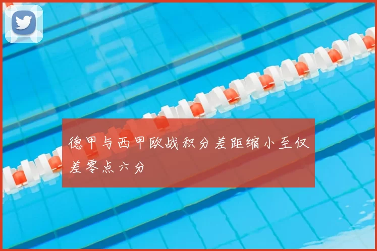 德甲与西甲欧战积分差距缩小至仅差零点六分