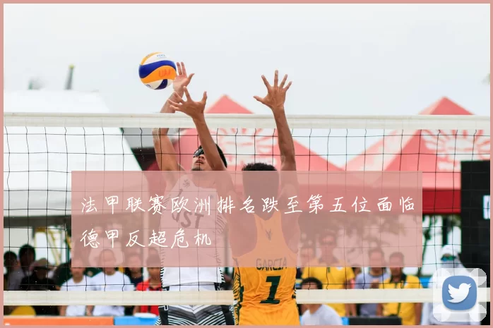 法甲联赛欧洲排名跌至第五位面临德甲反超危机