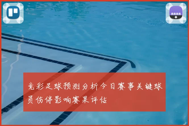竞彩足球预测分析今日赛事关键球员伤停影响赛果评估