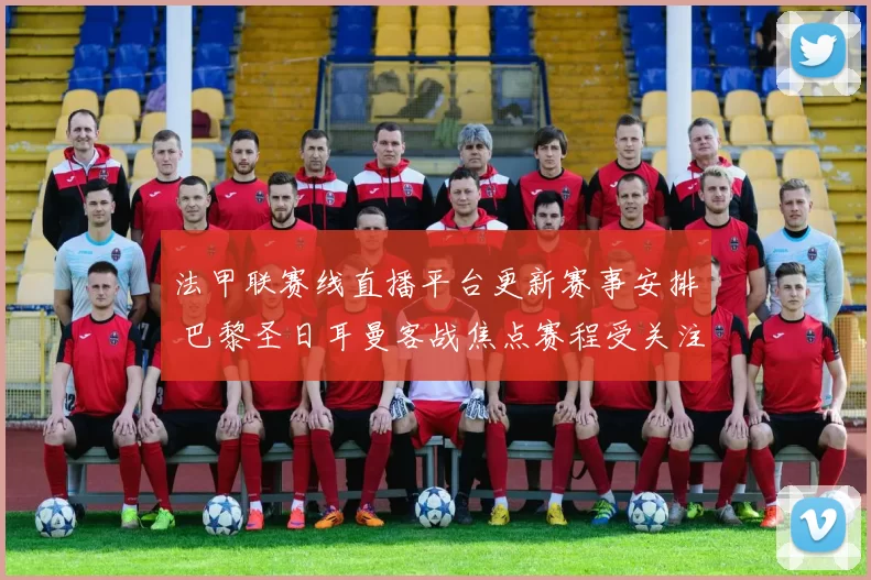 法甲联赛线直播平台更新赛事安排 巴黎圣日耳曼客战焦点赛程受关注